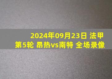 2024年09月23日 法甲第5轮 昂热vs南特 全场录像